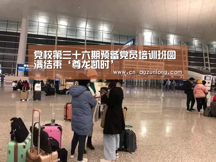 党校第三十六期预备党员培训班圆满结束‘尊龙凯时’(图3) 尊龙凯时人生就是搏