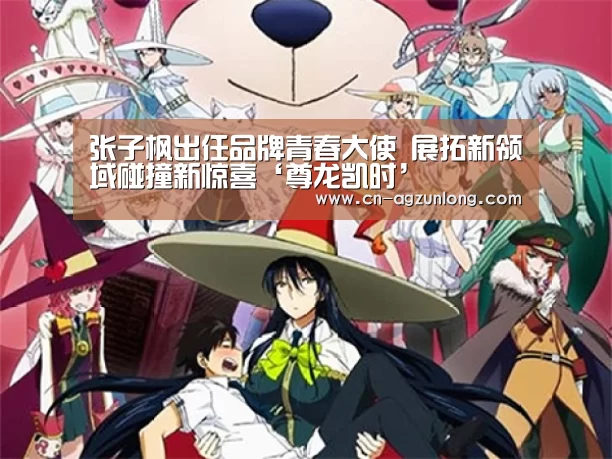 张子枫出任品牌青春大使 展拓新领域碰撞新惊喜‘尊龙凯时’(图1) 尊龙凯时人生就是搏